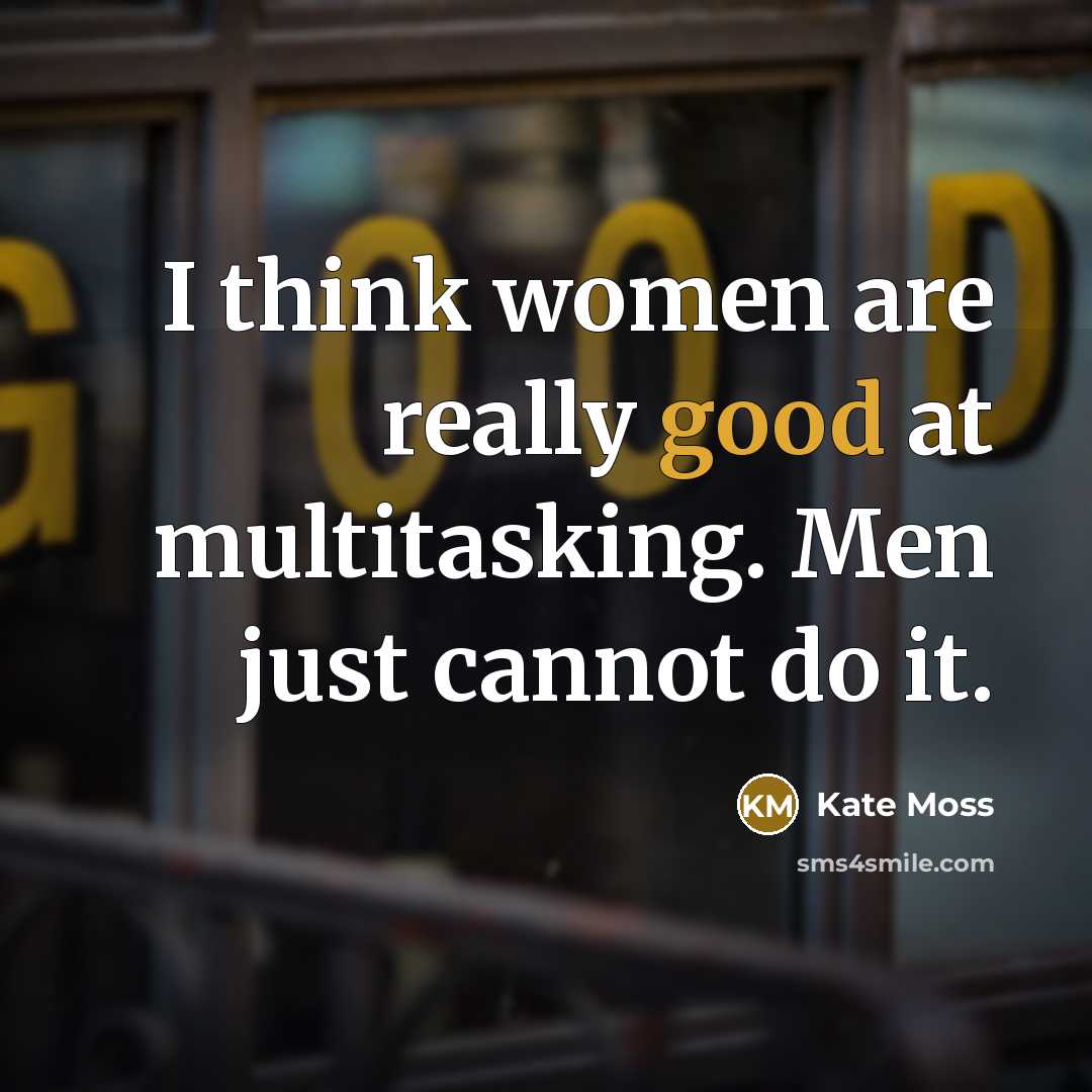 “I think women are really good at multitasking. Men just…” quote by Kate Moss