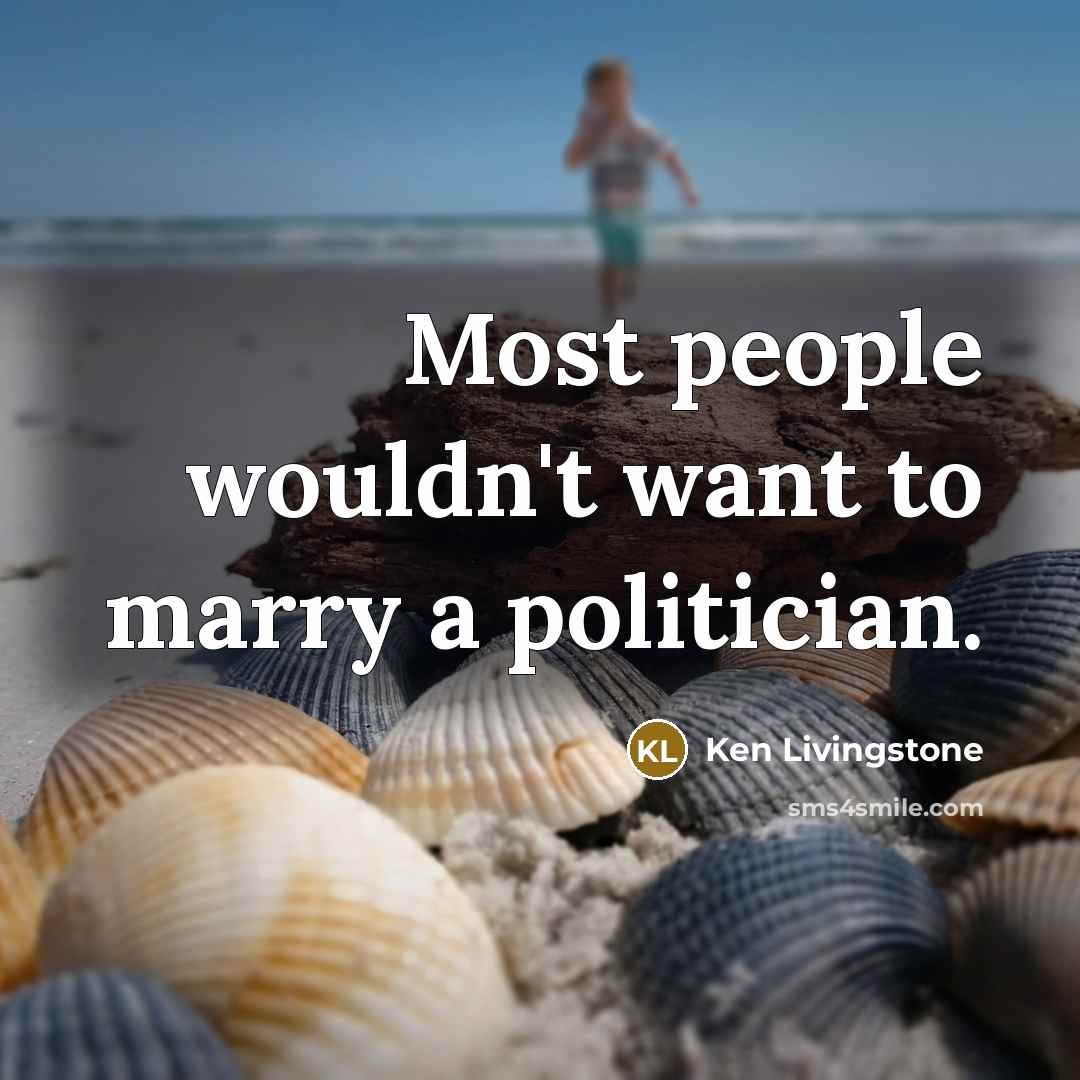 “Most people wouldn't want to marry a politician.…” quote by Ken Livingstone