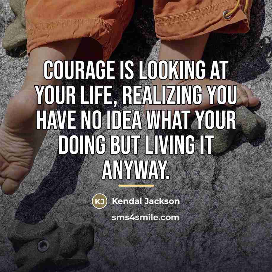 “Courage is looking at your life, realizing you have no…” quote by Kendal Jackson