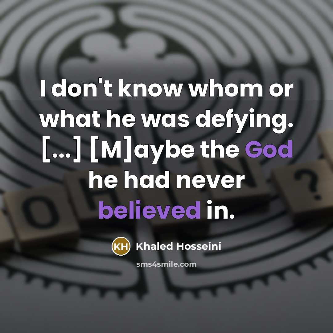 “I don't know whom or what he was defying. [...] [M]aybe the God he had never believed in.” quote by Khaled Hosseini