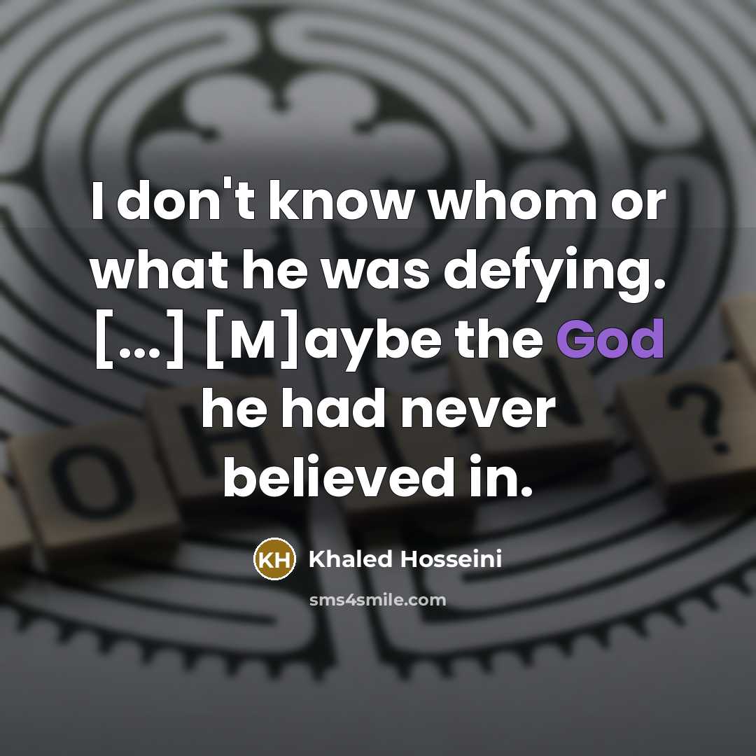 “I don't know whom or what he was defying. [...]…” quote by Khaled Hosseini