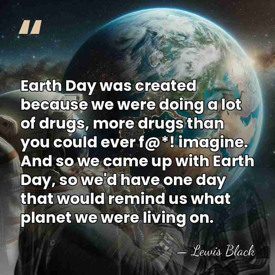 Earth Day was created because we were doing a lot of drugs,&hellip; - Lewis Black