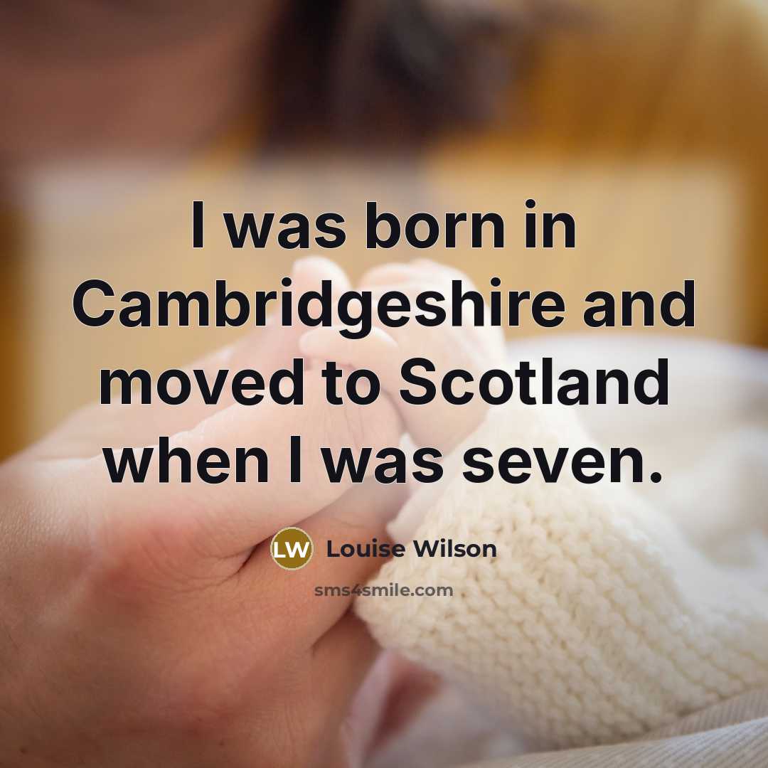 “I was born in Cambridgeshire and moved to Scotland when…” quote by Louise Wilson