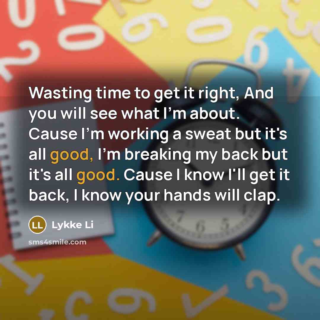 “Wasting time to get it right, And you will see…” quote by Lykke Li