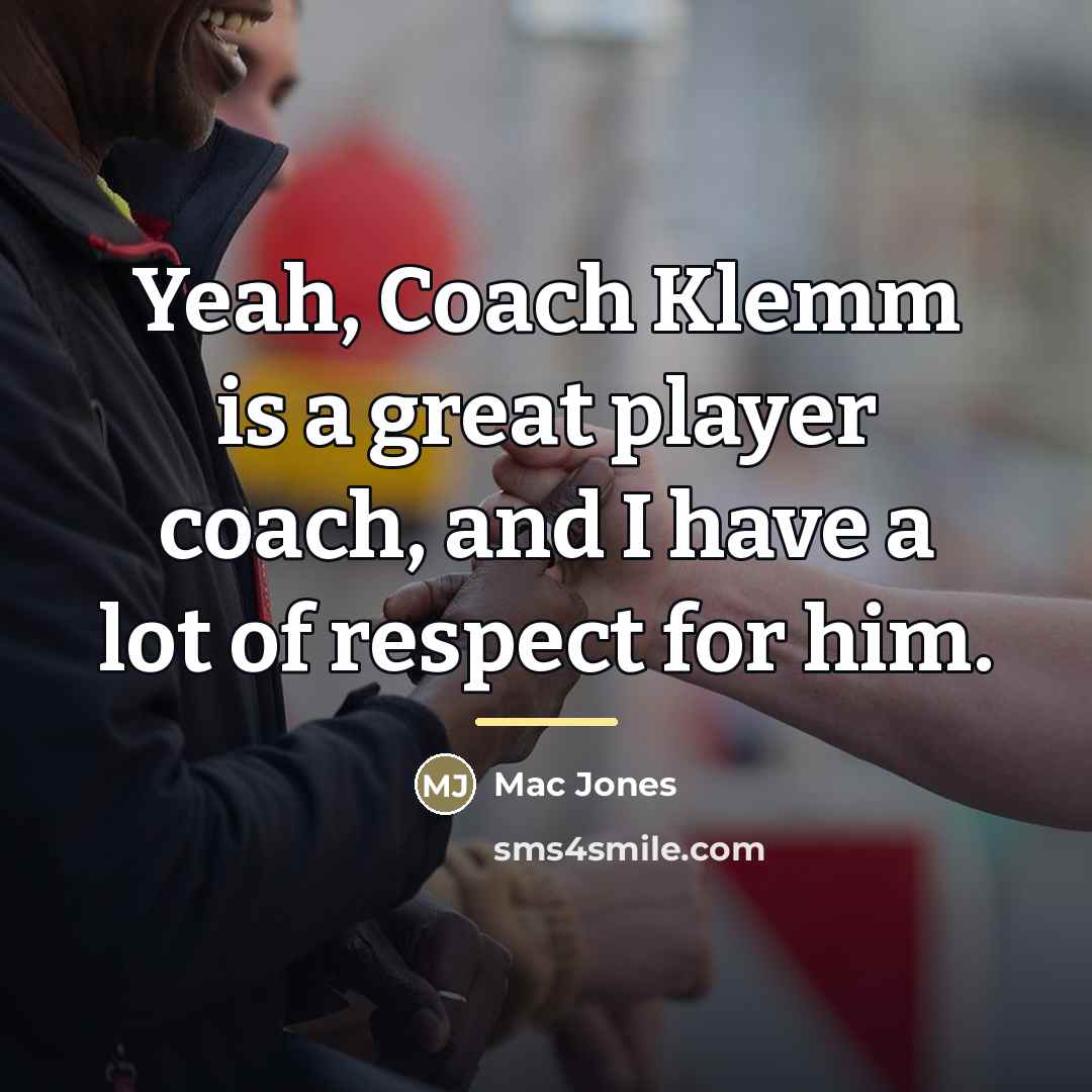 “Yeah, Coach Klemm is a great player coach, and I…” quote by Mac Jones