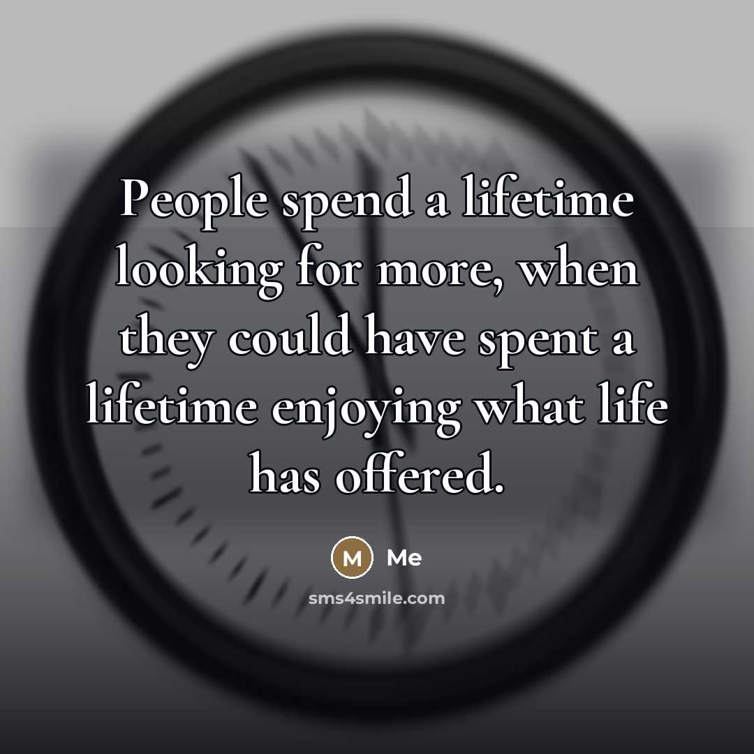 “People spend a lifetime looking for more, when they could…” quote by Me