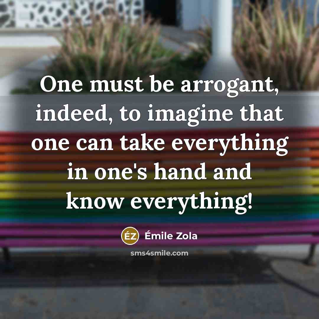“One must be arrogant, indeed, to imagine that one can…” quote by Emile Zola