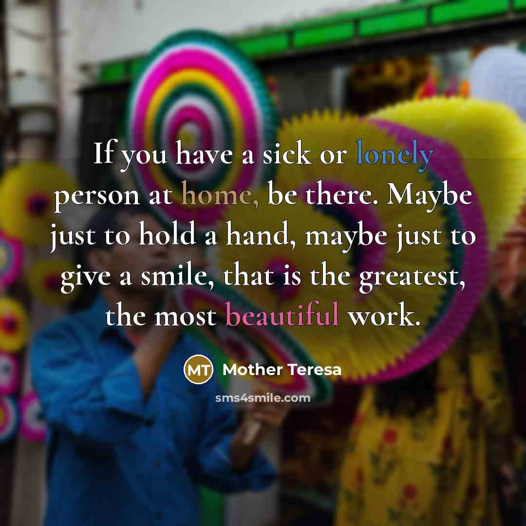 “If you have a sick or lonely person at home,…” quote by Mother Teresa