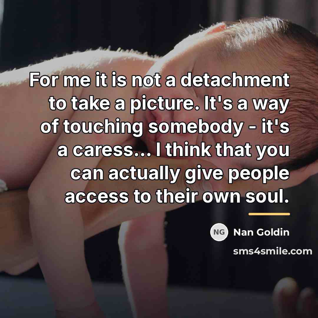 “For me it is not a detachment to take a…” quote by Nan Goldin