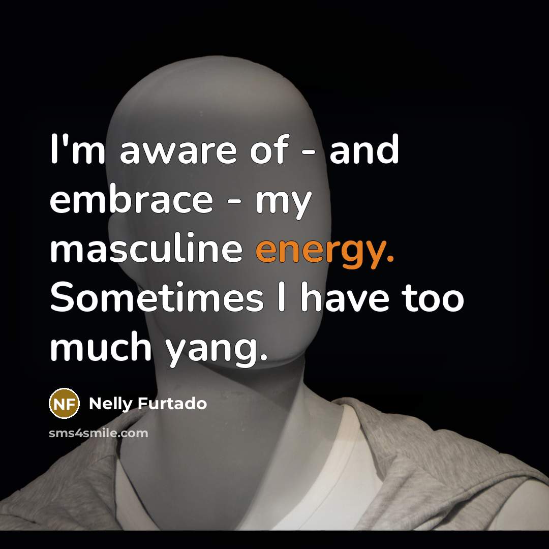 “I'm aware of - and embrace - my masculine energy.…” quote by Nelly Furtado