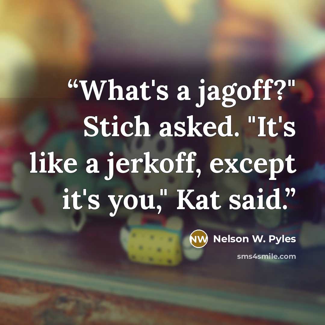 “What's a jagoff?" Stich asked. "It's like a jerkoff, except it's you," Kat said.” quote by Nelson W. Pyles