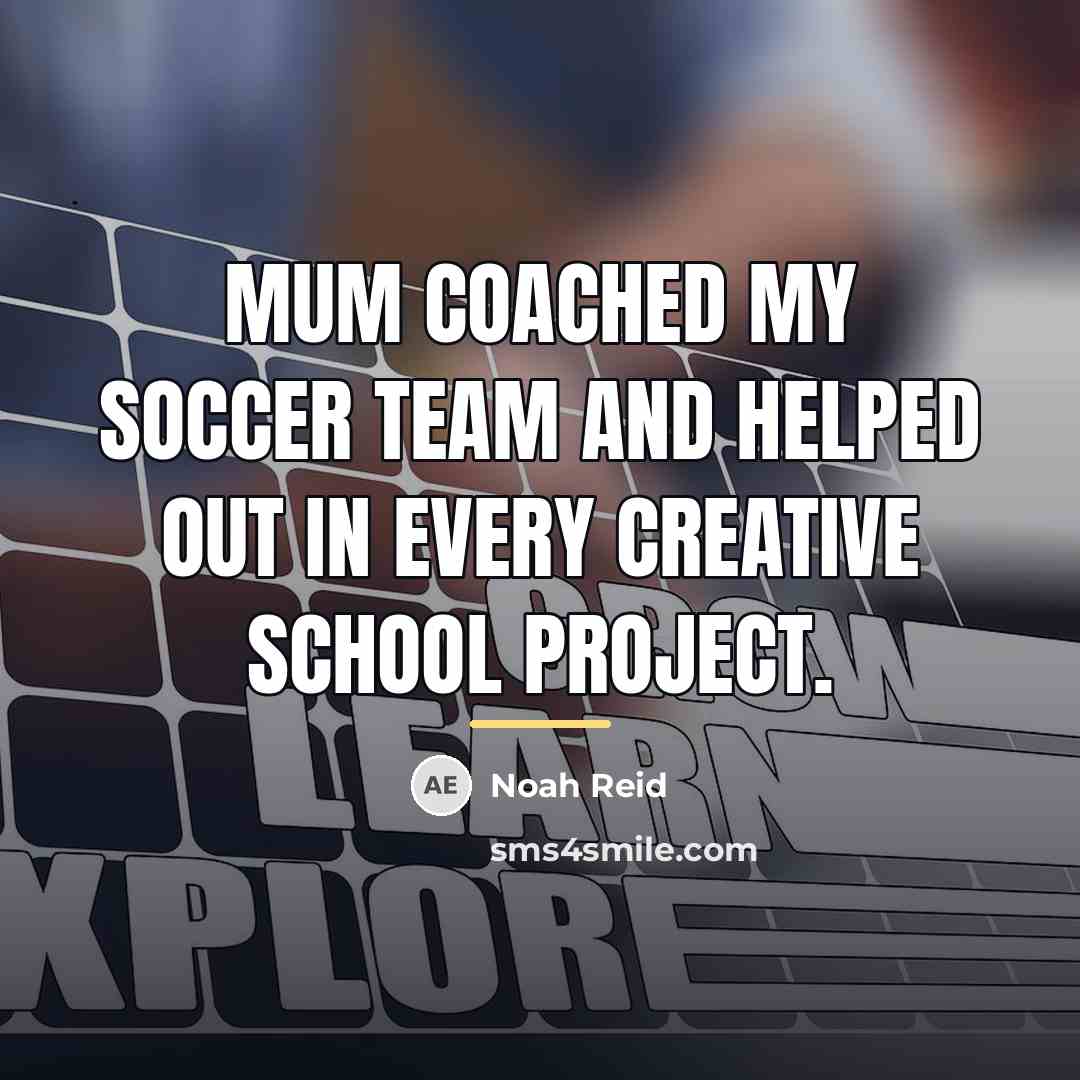 “Mum coached my soccer team and helped out in every…” quote by Noah Reid
