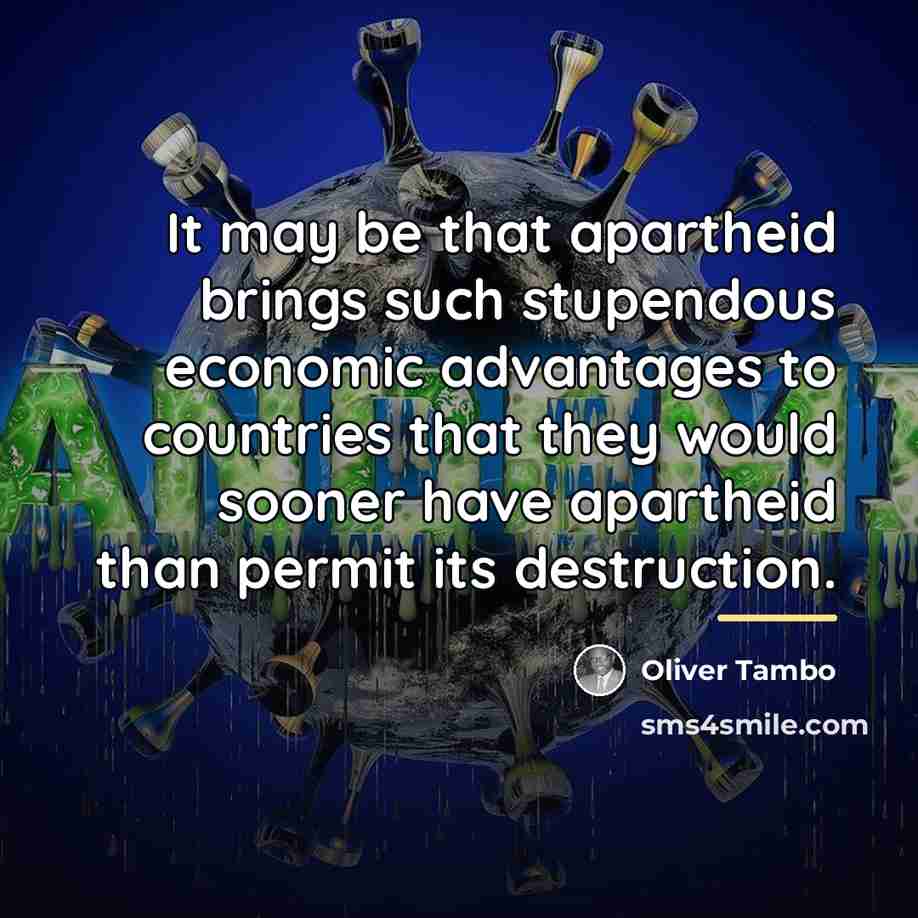 “It may be that apartheid brings such stupendous economic advantages…” quote by Oliver Tambo