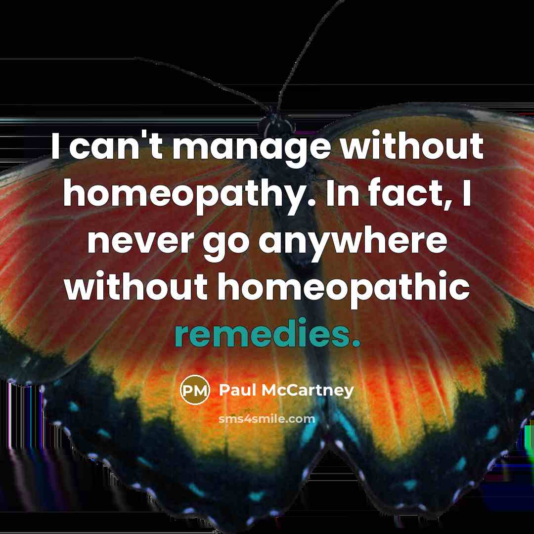 “I can't manage without homeopathy. In fact, I never go anywhere without homeopathic remedies.” quote by Paul McCartney
