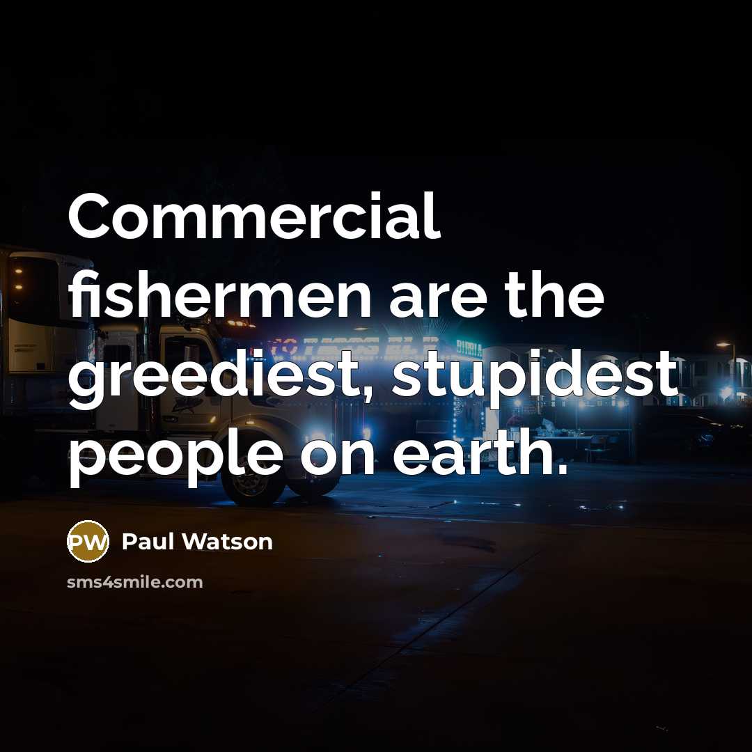 “Commercial fishermen are the greediest, stupidest people on earth.…” quote by Paul Watson