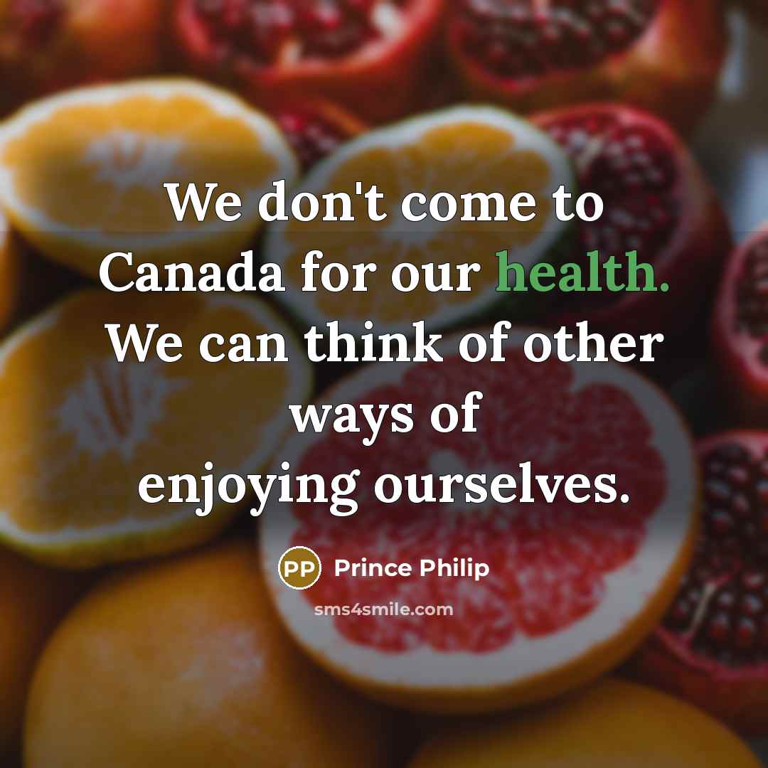 “We don't come to Canada for our health. We can…” quote by Prince Philip