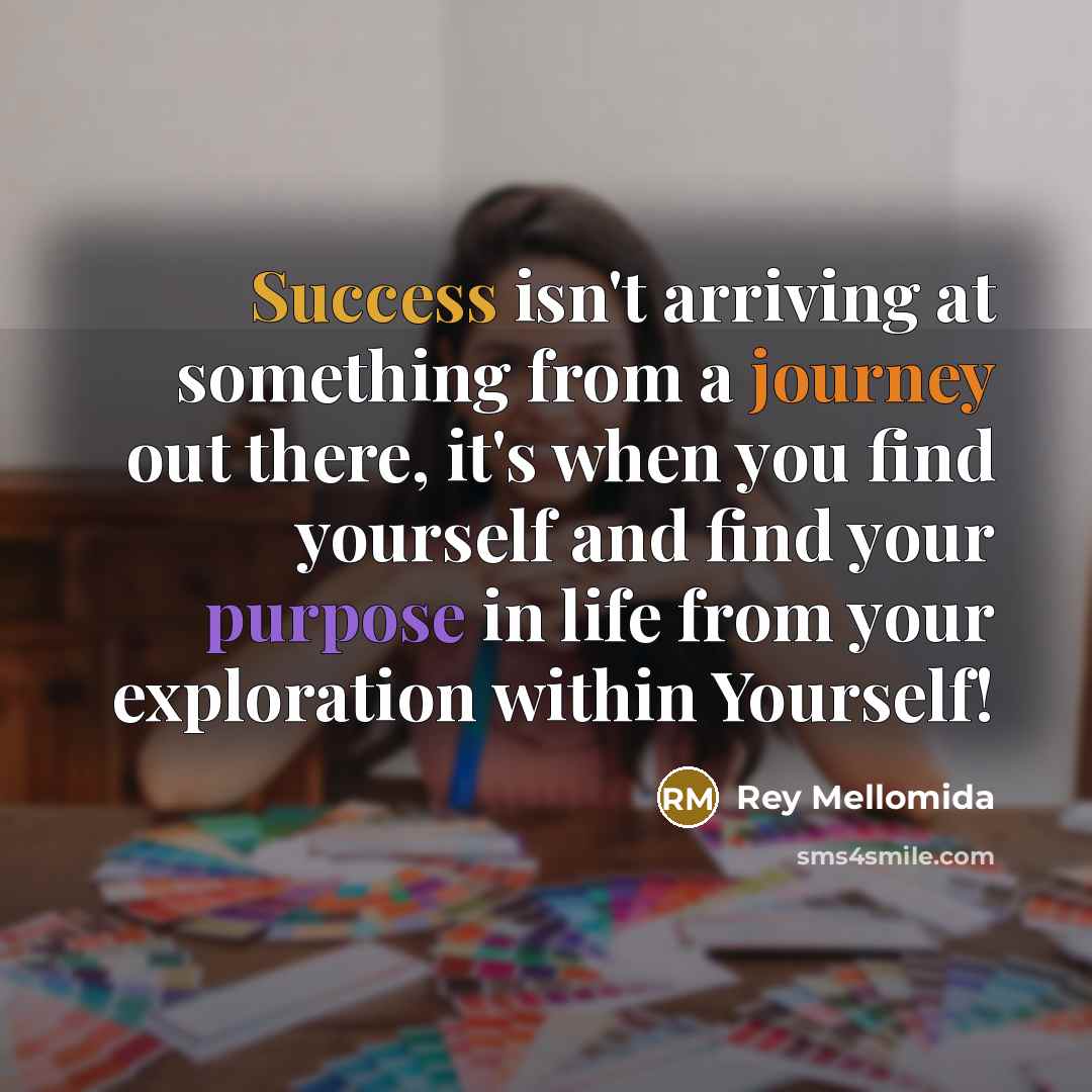 “Success isn't arriving at something from a journey out there,…” quote by Rey Mellomida