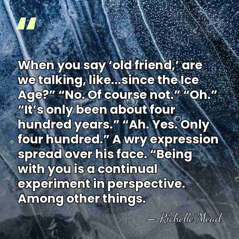 When you say ‘old friend,’ are we talking, like...since the Ice Age?”&hellip; - Richelle Mead