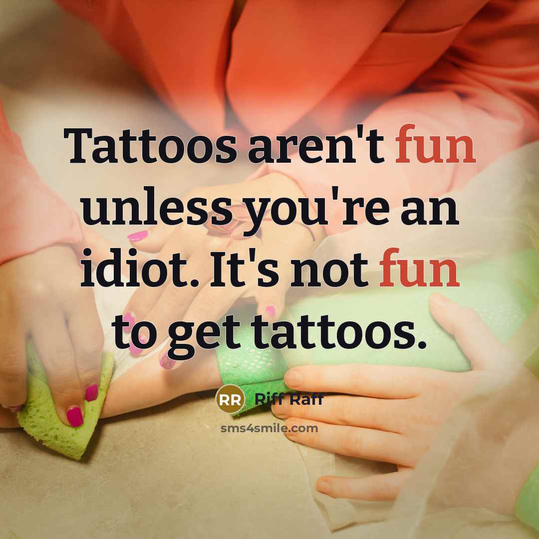 “Tattoos aren't fun unless you're an idiot. It's not fun…” quote by Riff Raff