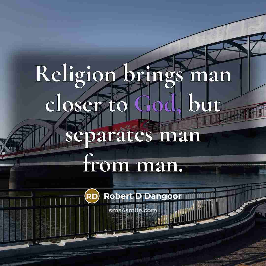 “Religion brings man closer to God, but separates man from…” quote by Robert D Dangoor