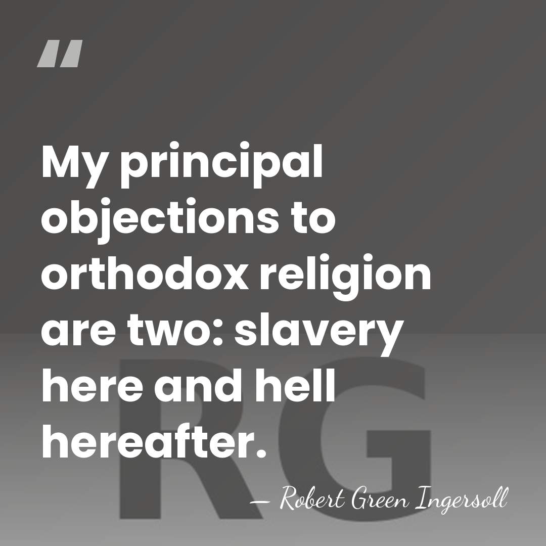My principal objections to orthodox religion are two: slavery here and hell&hellip; - Robert Green Ingersoll