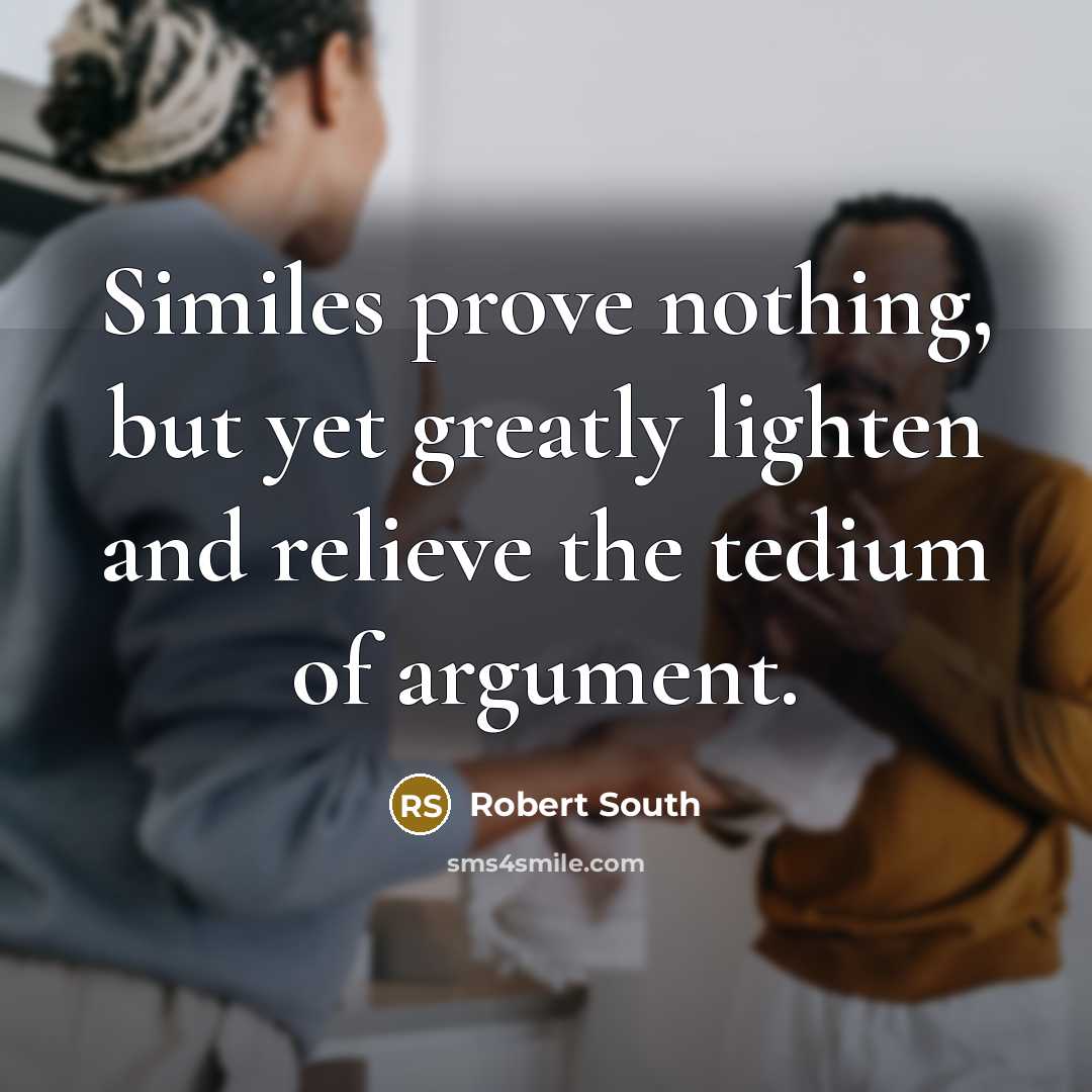 “Similes prove nothing, but yet greatly lighten and relieve the…” quote by Robert South