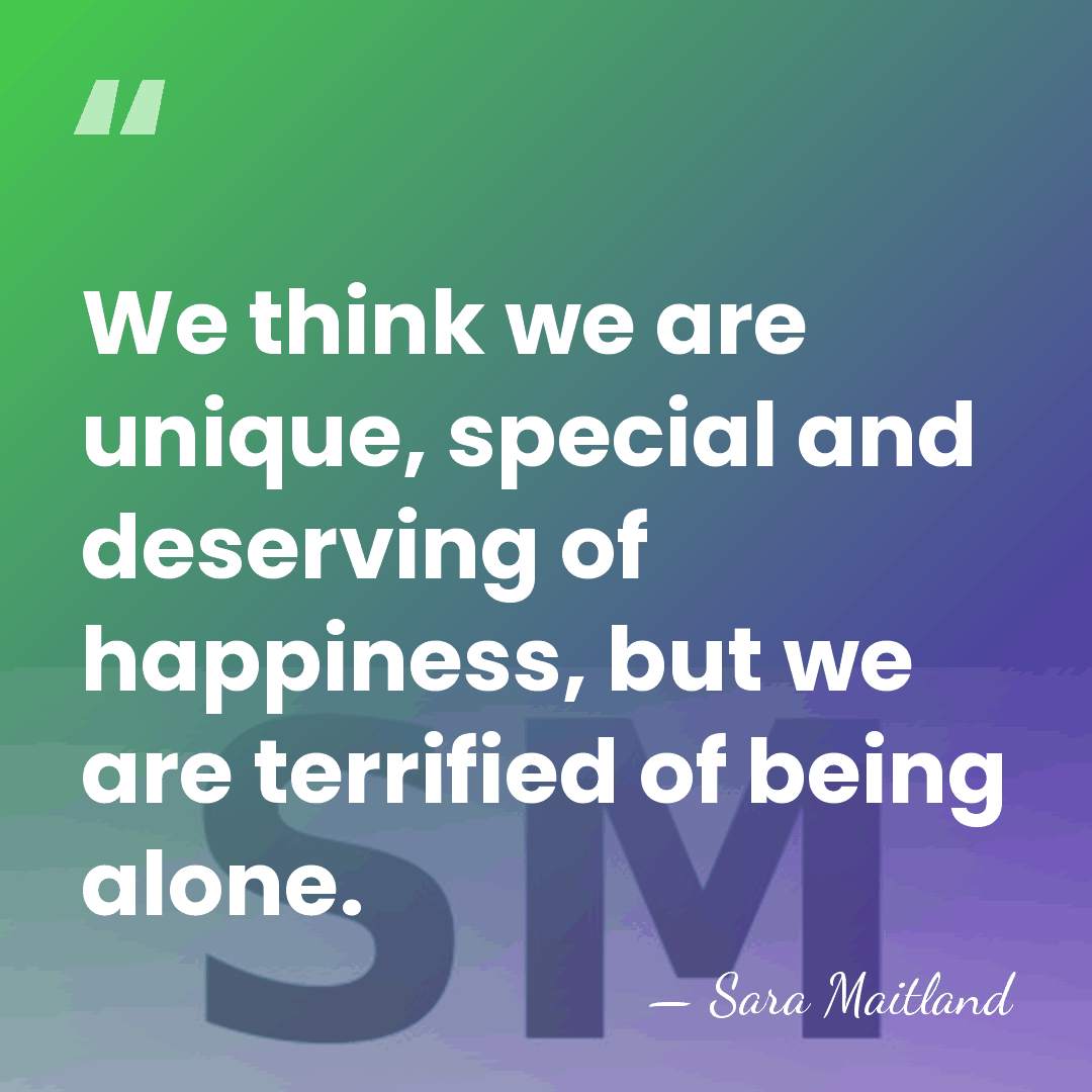 We think we are unique, special and deserving of happiness, but we&hellip; - Sara Maitland