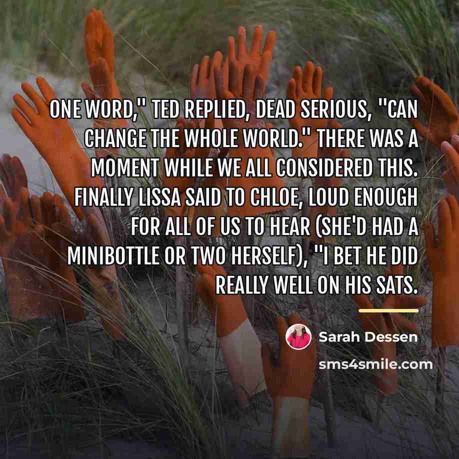“One word," Ted replied, dead serious, "can change the whole…” quote by Sarah Dessen