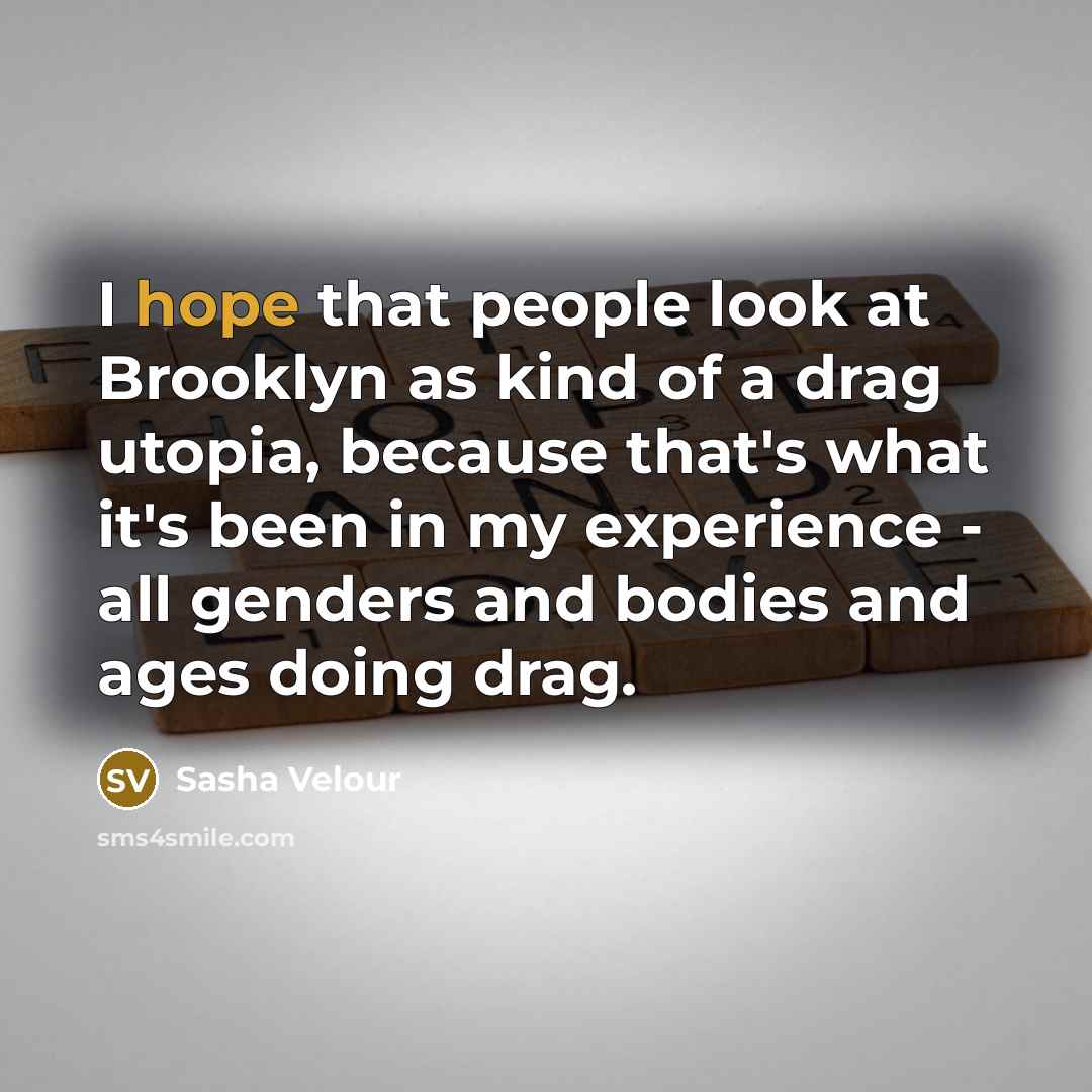 “I hope that people look at Brooklyn as kind of a drag utopia, because that's what it's been in my experience - all genders and bodies and ages doing drag.” quote by Sasha Velour