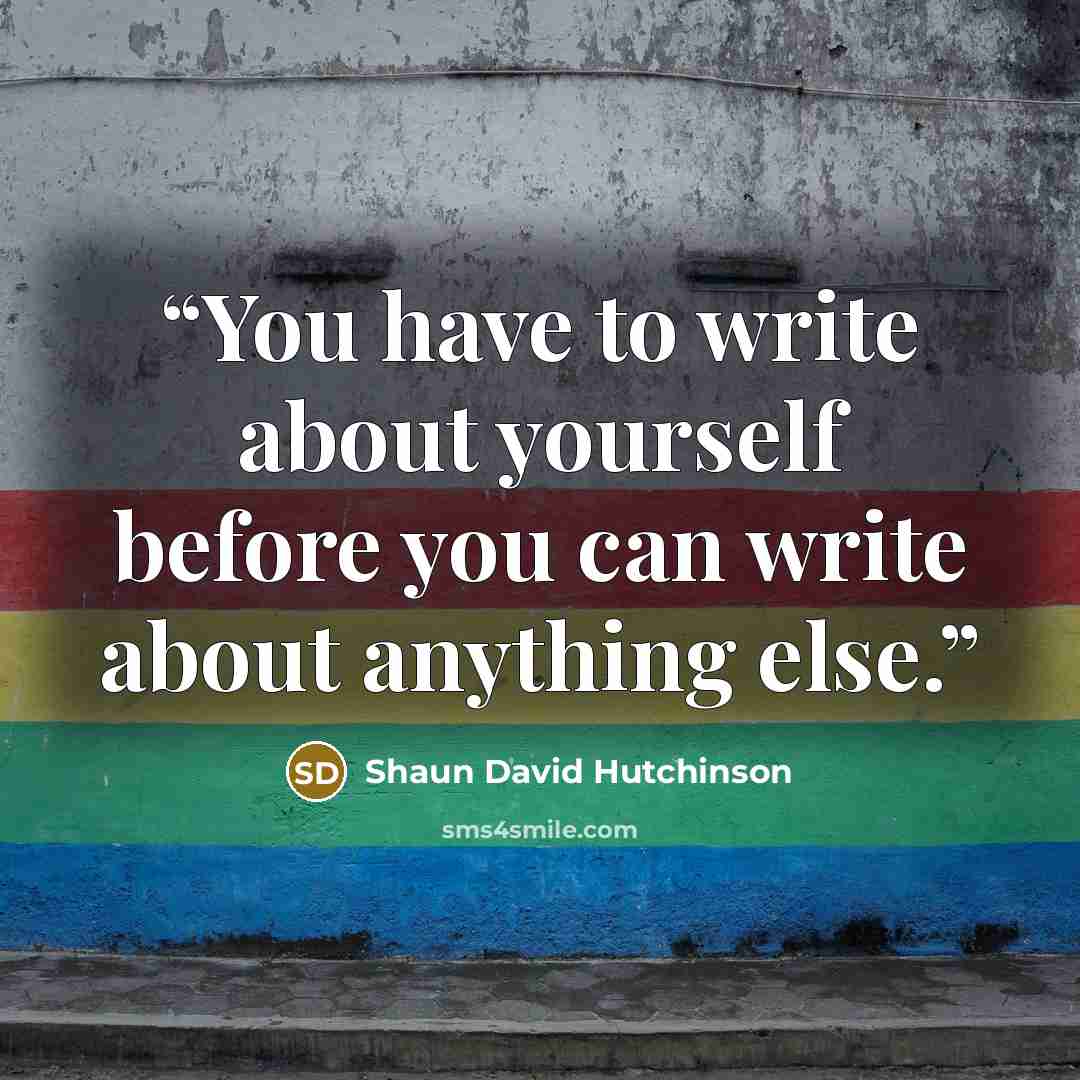 “You have to write about yourself before you can write about anything else.” quote by Shaun David Hutchinson