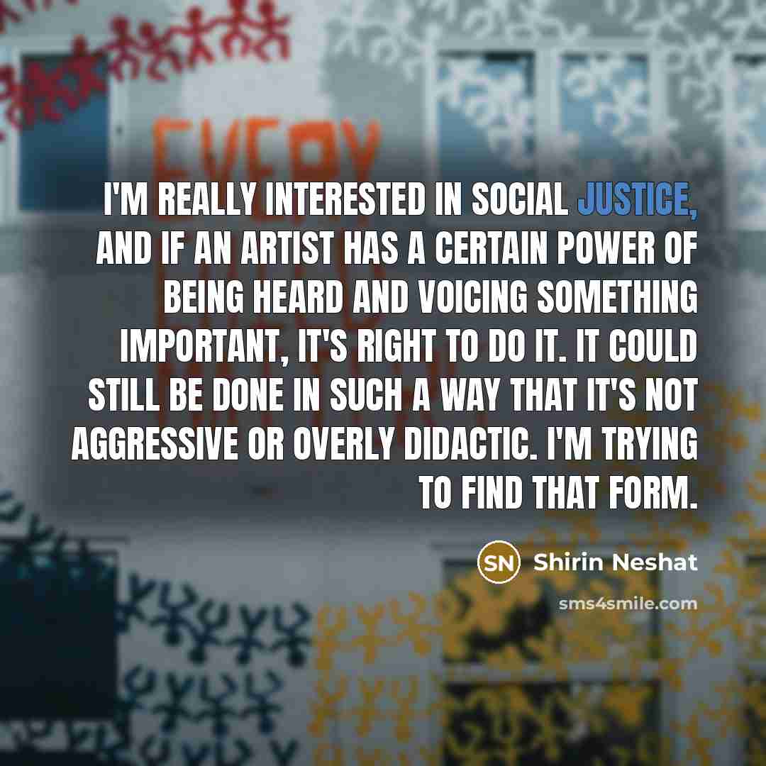 “I'm really interested in social justice, and if an artist…” quote by Shirin Neshat