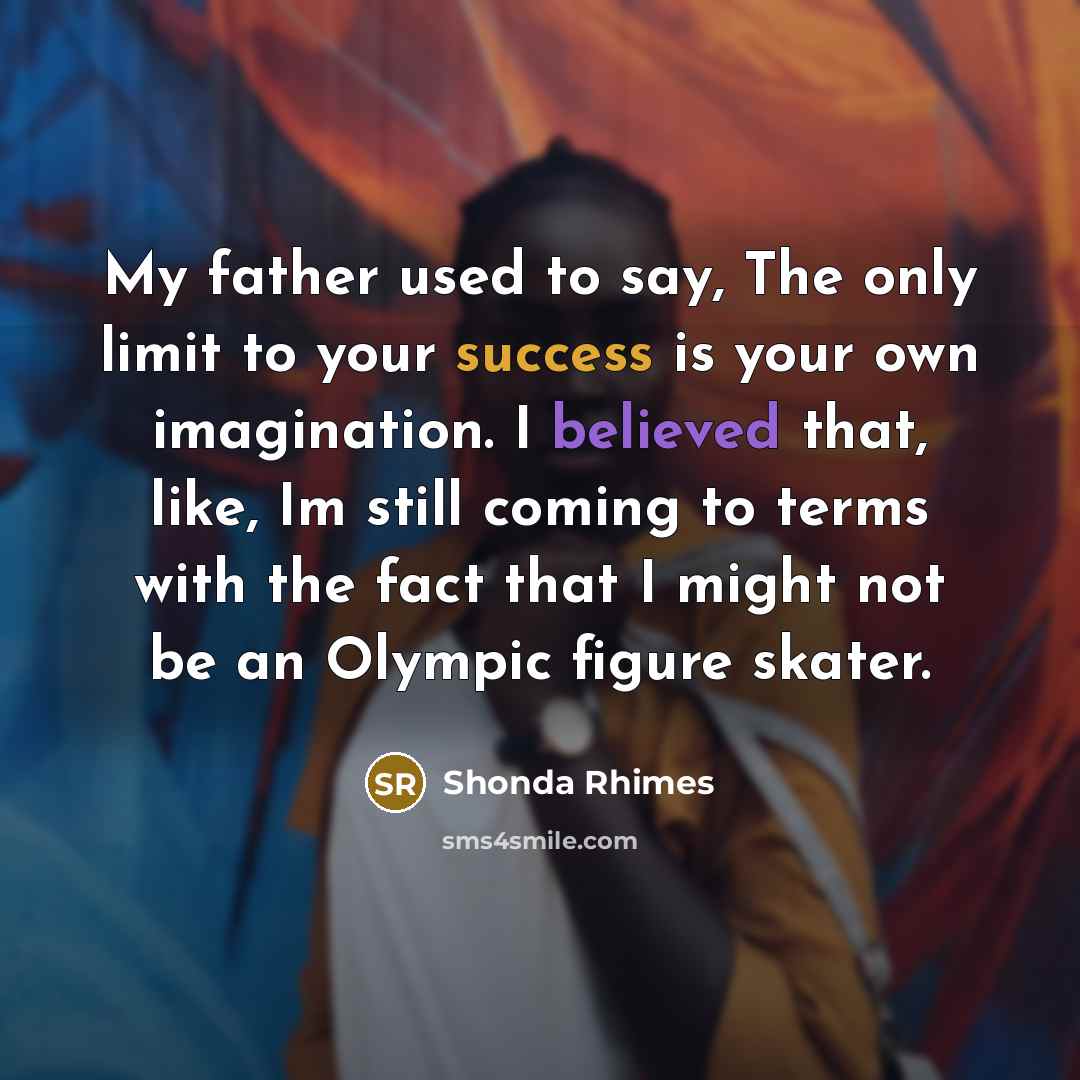“My father used to say, The only limit to your…” quote by Shonda Rhimes