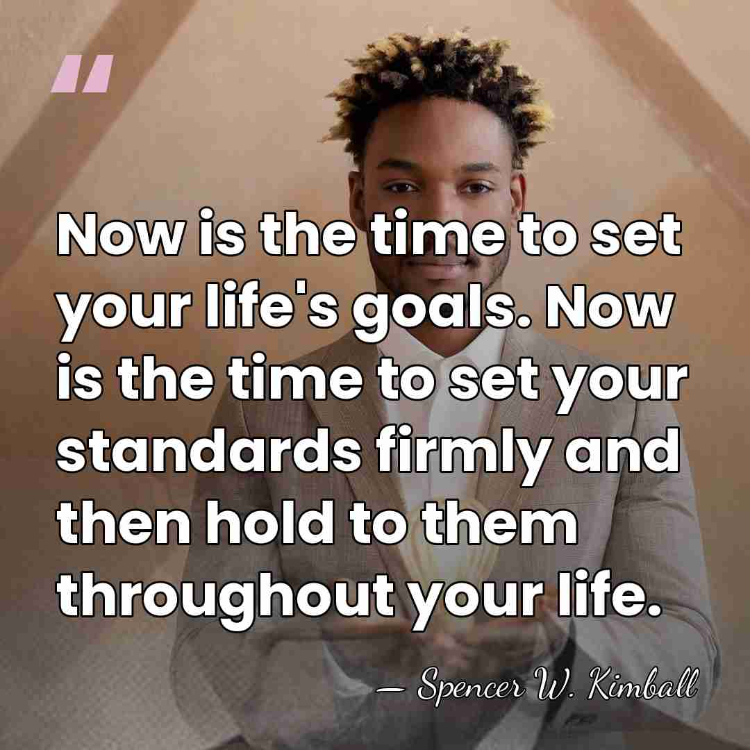 Now is the time to set your life's goals. Now is the&hellip; - Spencer W. Kimball