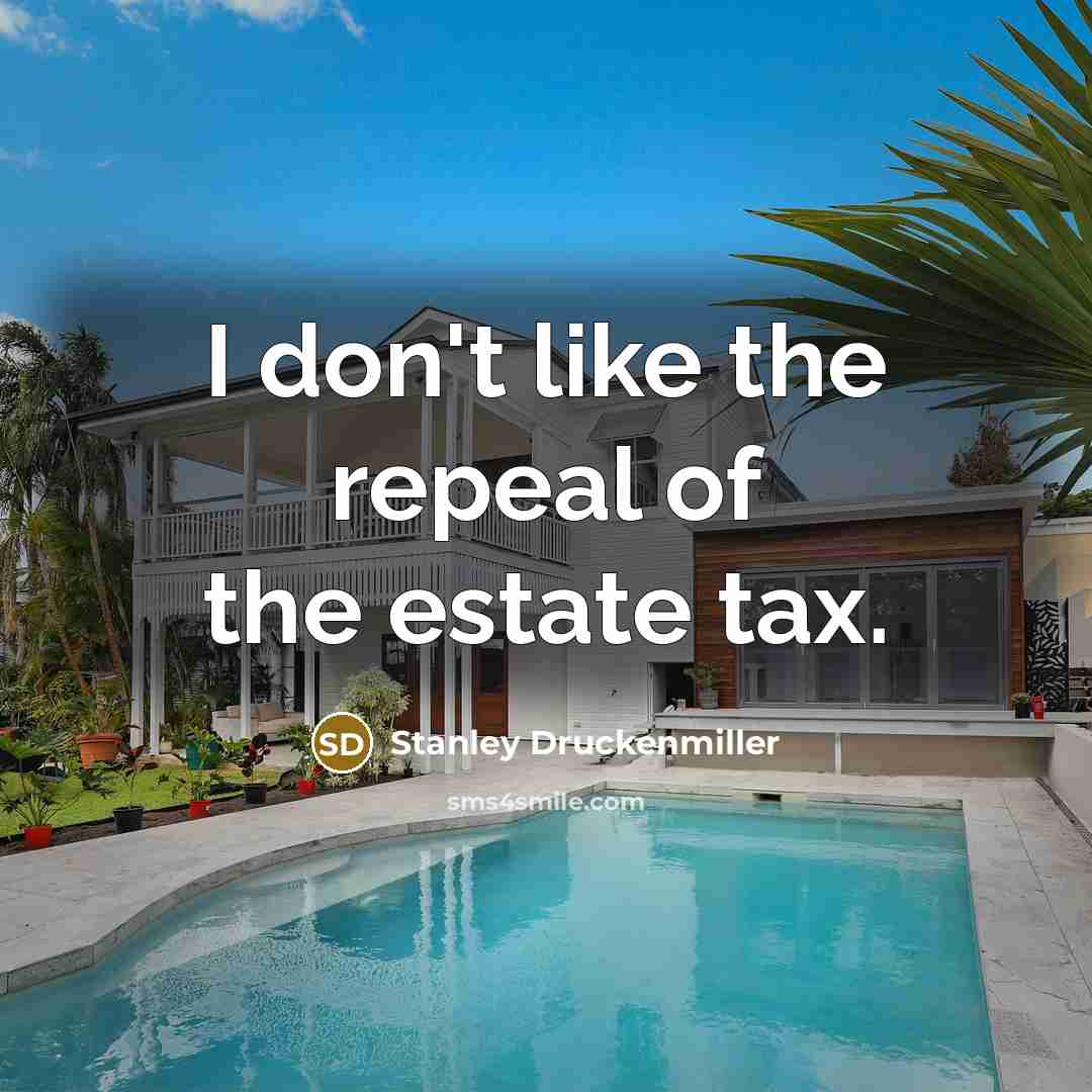 “I don't like the repeal of the estate tax.…” quote by Stanley Druckenmiller