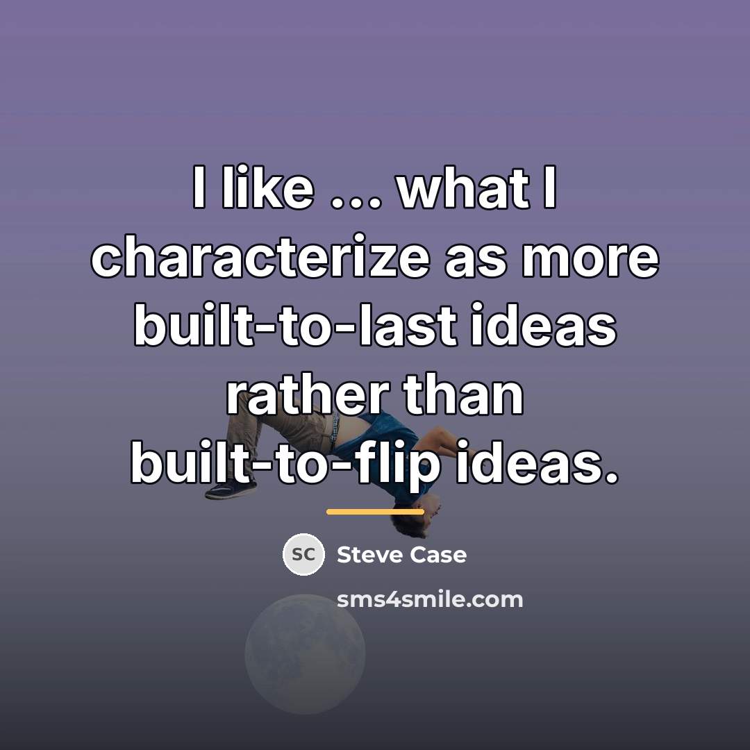 “I like ... what I characterize as more built-to-last ideas…” quote by Steve Case