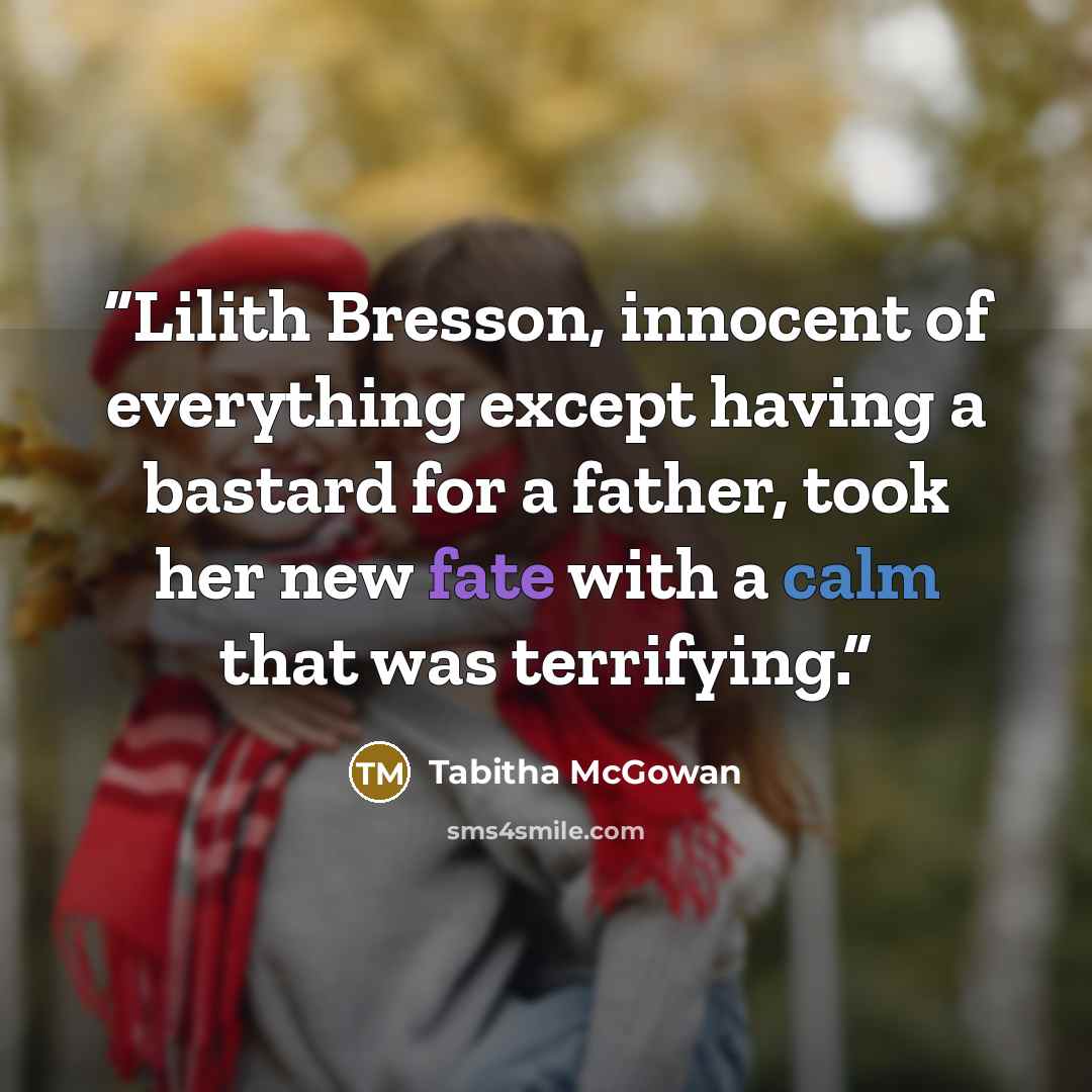 “Lilith Bresson, innocent of everything except having a bastard for a father, took her new fate with a calm that was terrifying.” quote by Tabitha McGowan