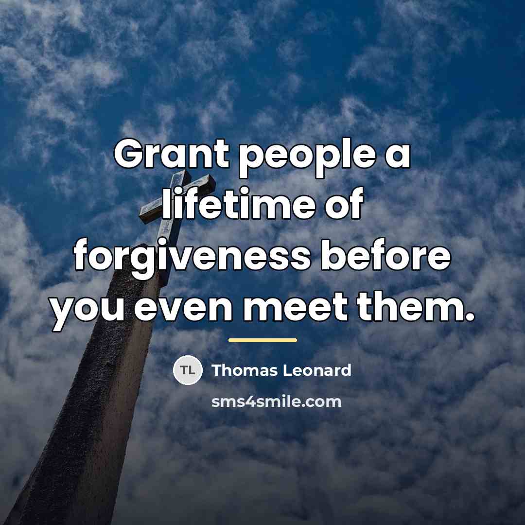 “Grant people a lifetime of forgiveness before you even meet…” quote by Thomas Leonard