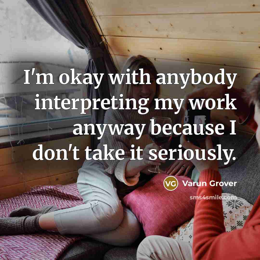 “I'm okay with anybody interpreting my work anyway because I…” quote by Varun Grover