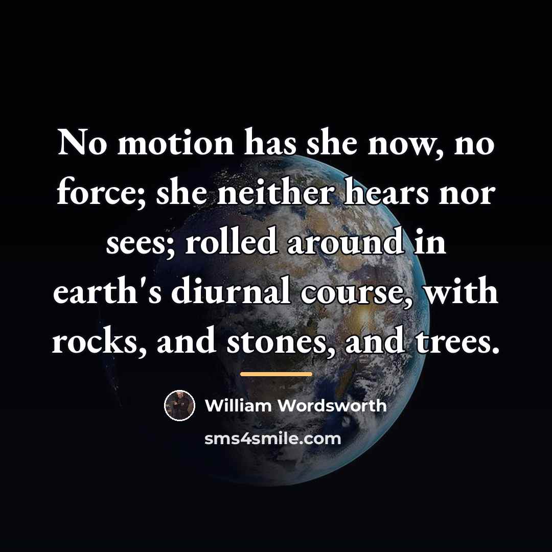 “No motion has she now, no force; she neither hears…” quote by William Wordsworth
