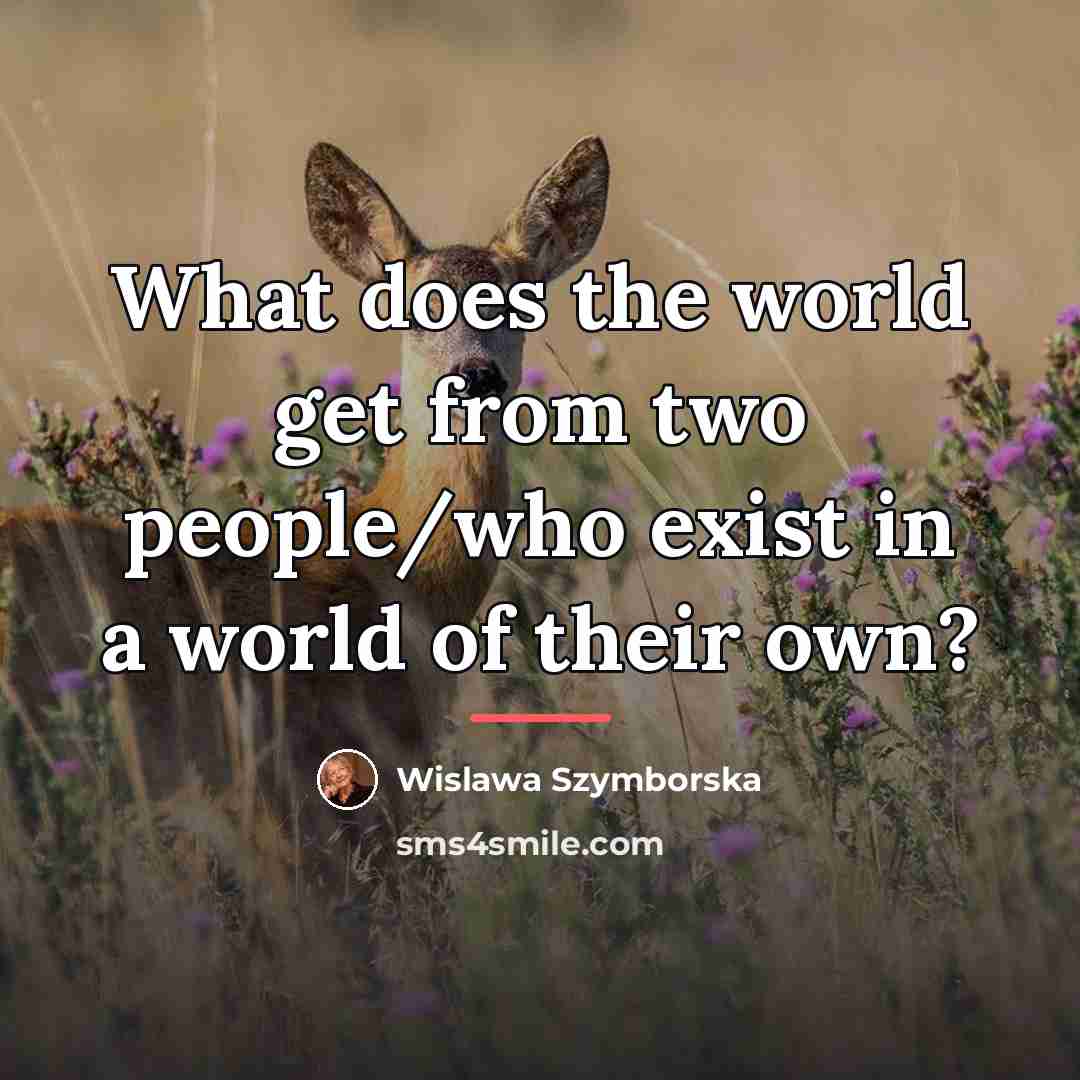 “What does the world get from two people/who exist in…” quote by Wislawa Szymborska
