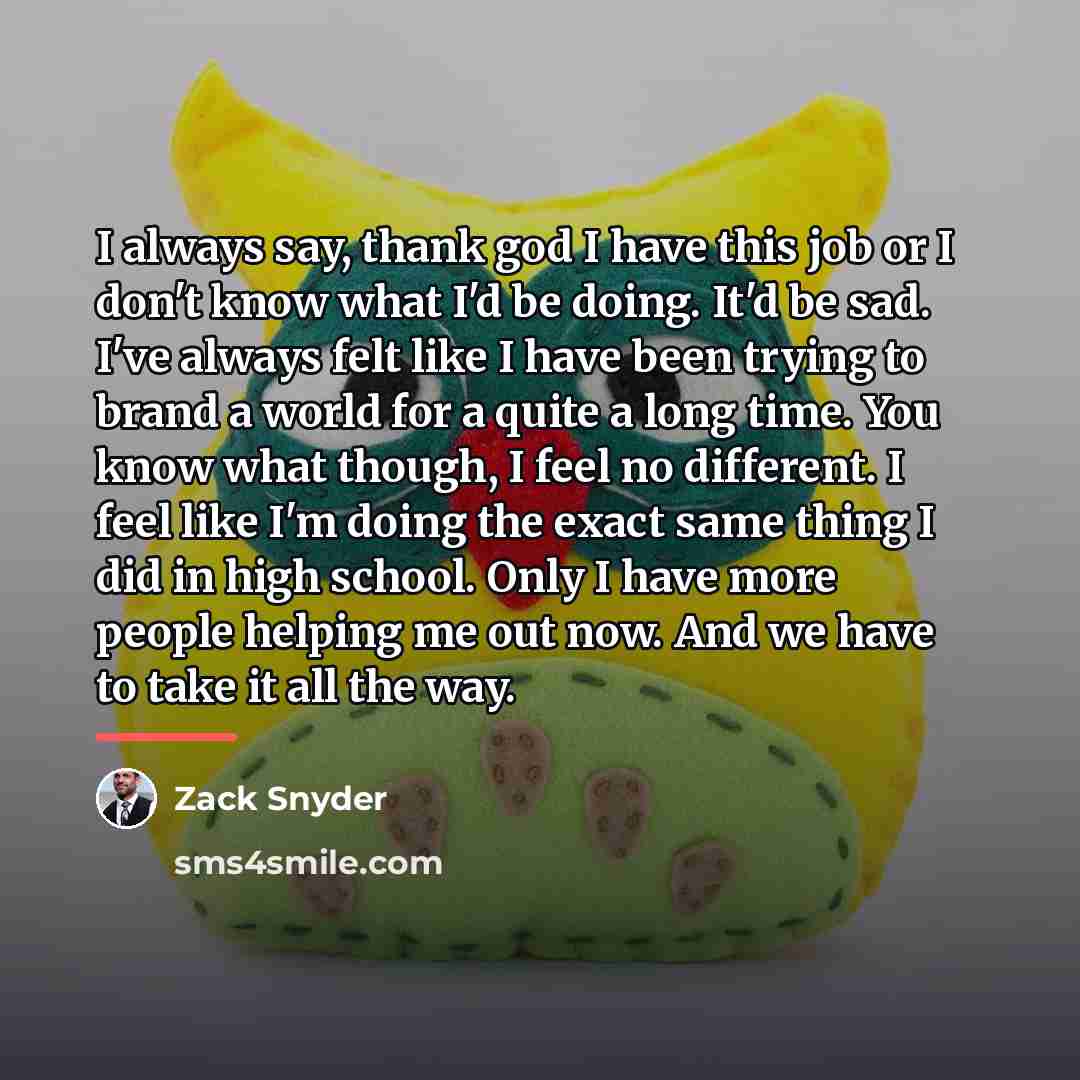 “I always say, thank god I have this job or…” quote by Zack Snyder