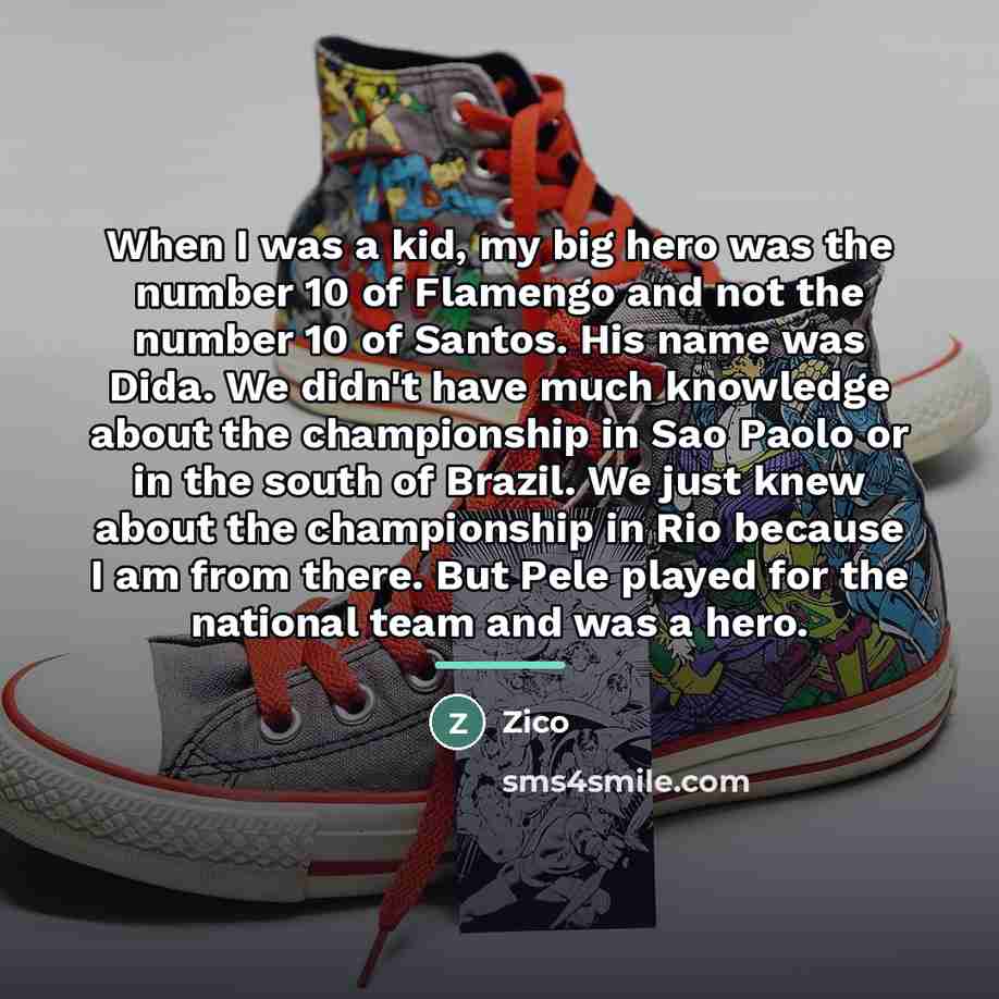 “When I was a kid, my big hero was the…” quote by Zico