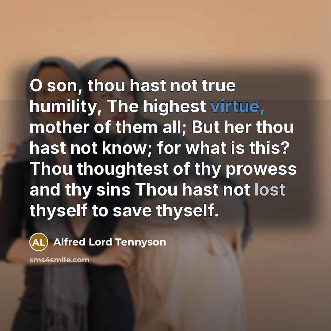 “O son, thou hast not true humility, The highest virtue,…” quote by Alfred Lord Tennyson