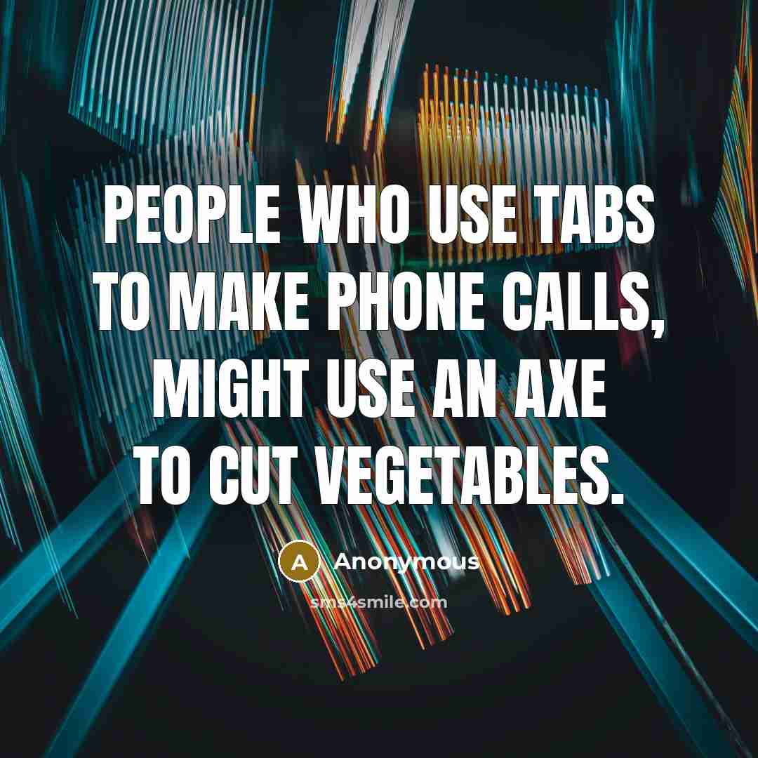 “People who use Tabs to make phone calls, might use an axe to cut vegetables.” quote by Anonymous