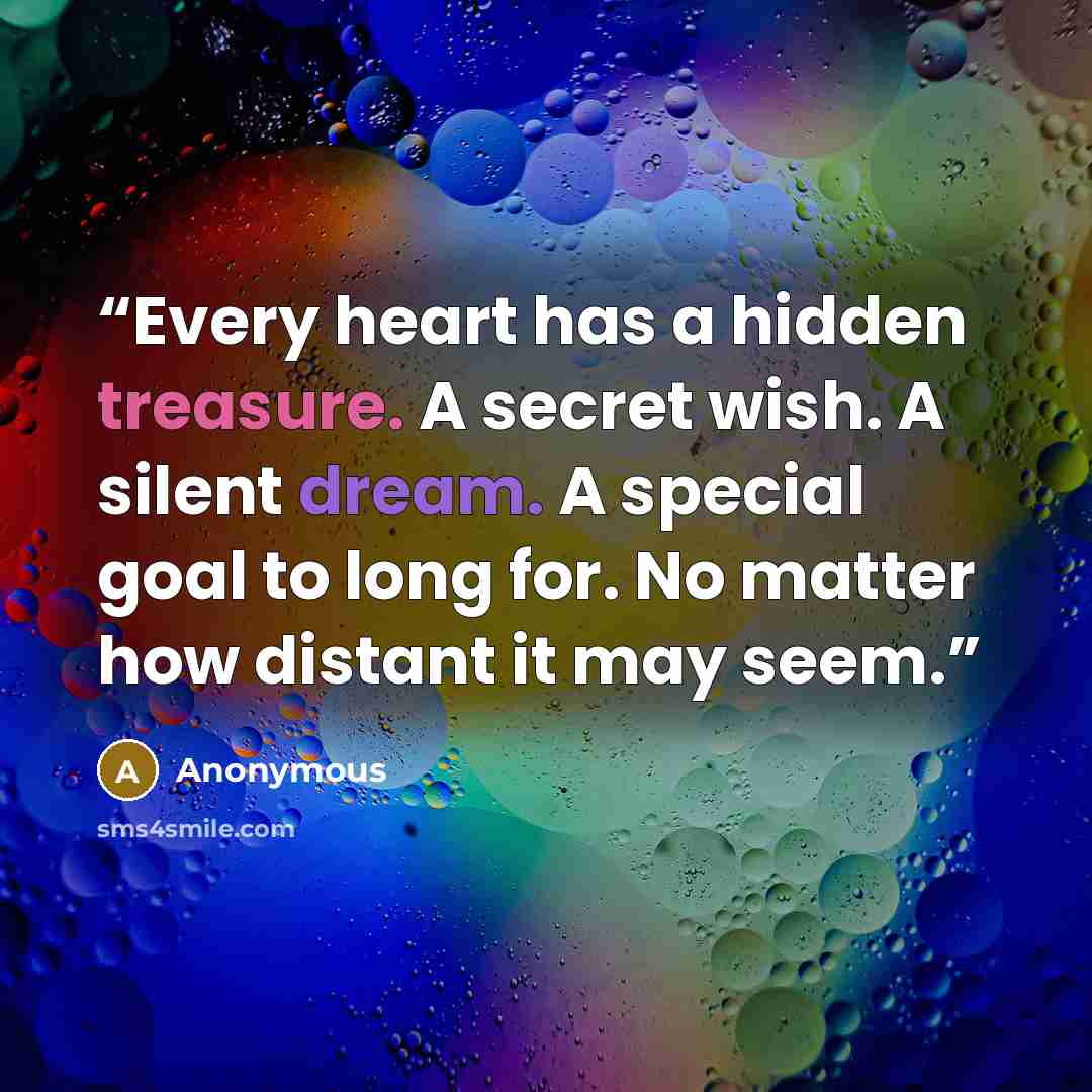 “Every heart has a hidden treasure. A secret wish. A silent dream. A special goal to long for. No matter how distant it may seem.” quote by Anonymous