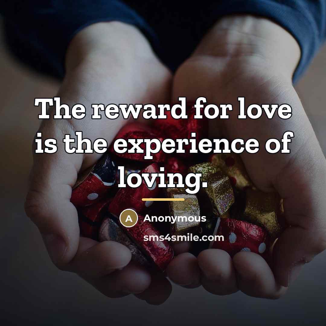 “The reward for love is the experience of loving.…” quote by Anonymous