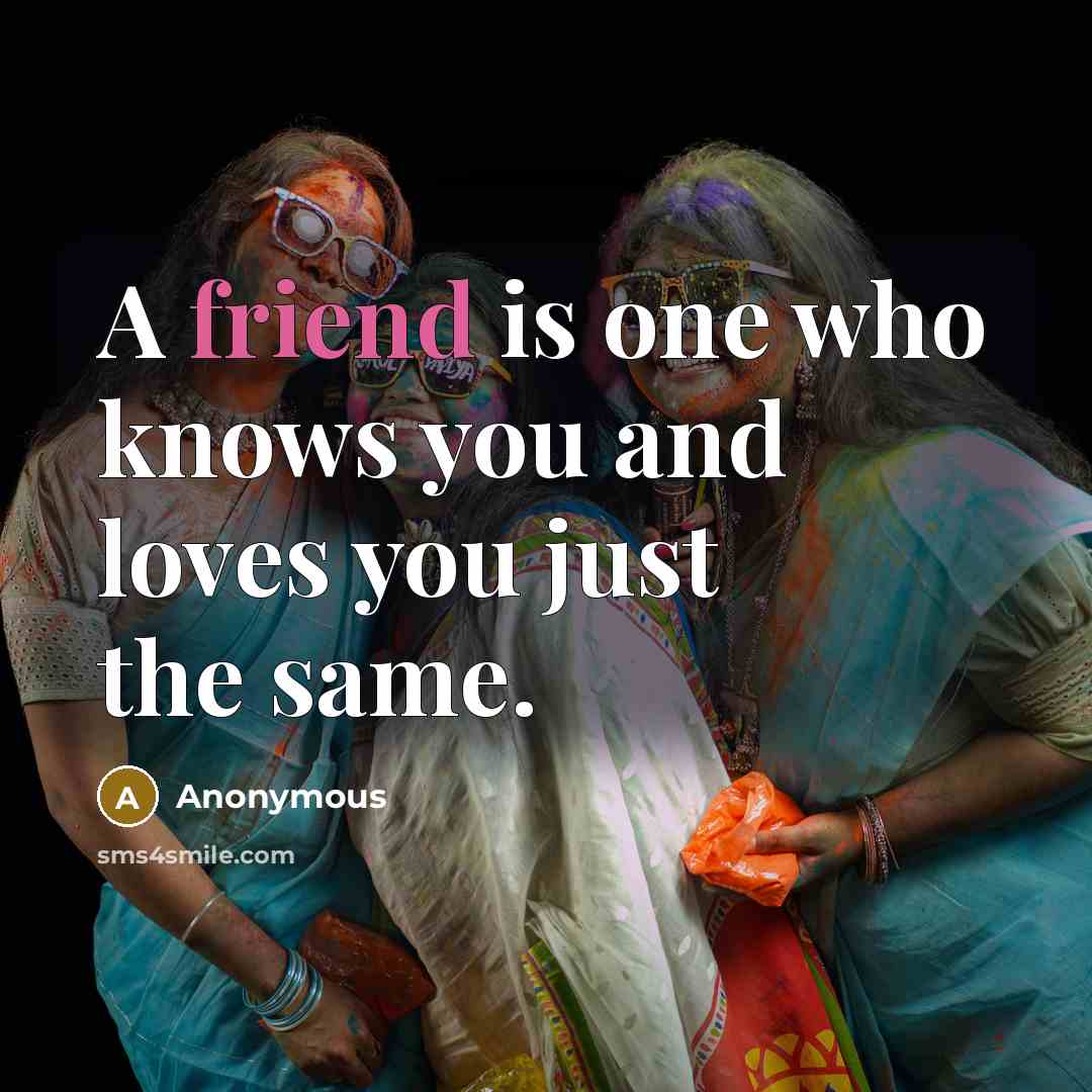 “A friend is one who knows you and loves you…” quote by Anonymous