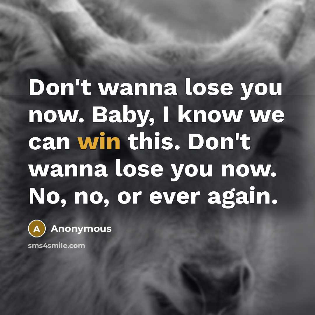 “Don't wanna lose you now. Baby, I know we can…” quote by Anonymous