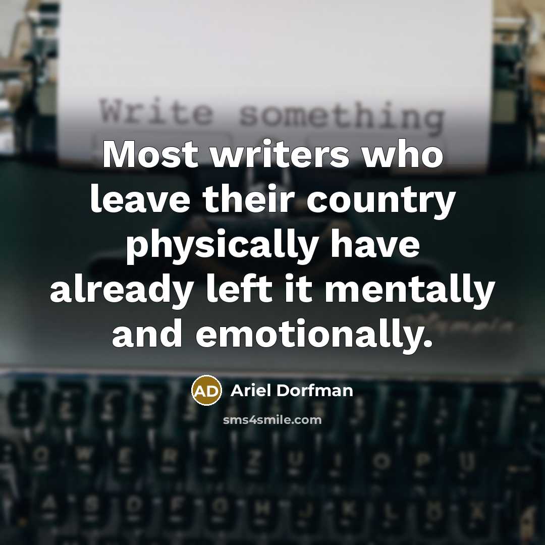 “Most writers who leave their country physically have already left…” quote by Ariel Dorfman