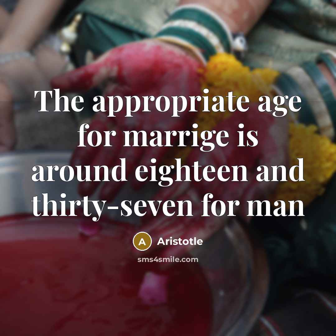 “The appropriate age for marrige is around eighteen and thirty-seven…” quote by Aristotle